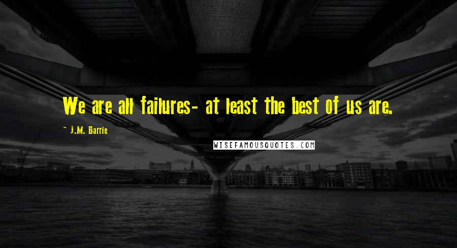 J.M. Barrie Quotes: We are all failures- at least the best of us are.