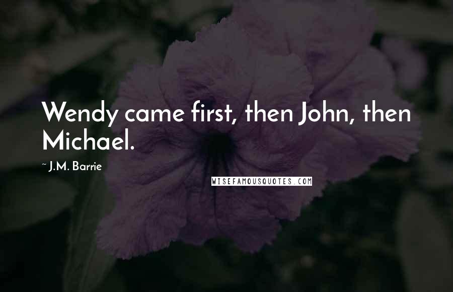 J.M. Barrie Quotes: Wendy came first, then John, then Michael.
