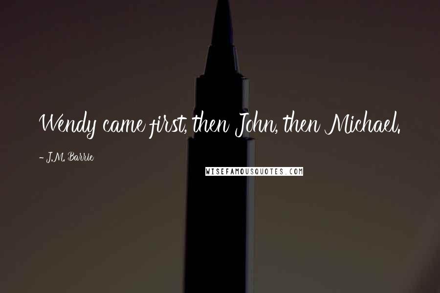 J.M. Barrie Quotes: Wendy came first, then John, then Michael.