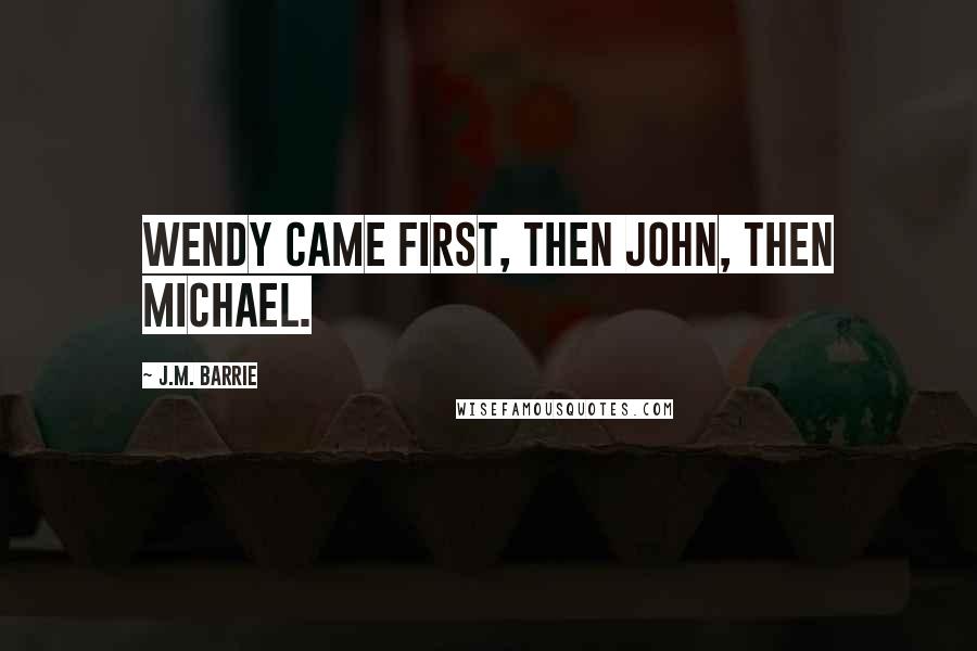 J.M. Barrie Quotes: Wendy came first, then John, then Michael.