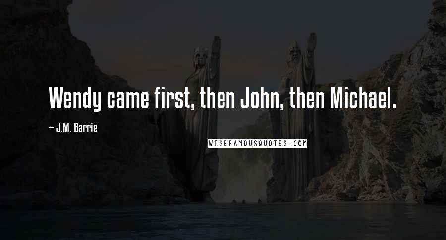 J.M. Barrie Quotes: Wendy came first, then John, then Michael.