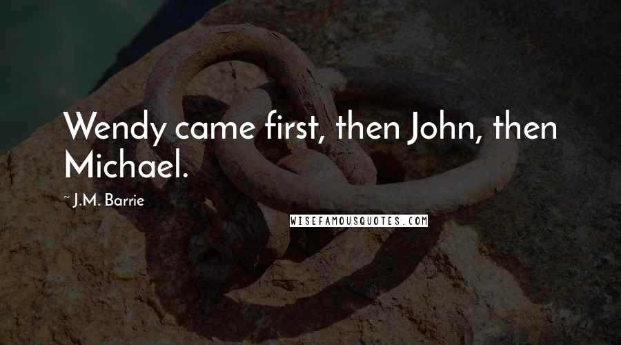 J.M. Barrie Quotes: Wendy came first, then John, then Michael.