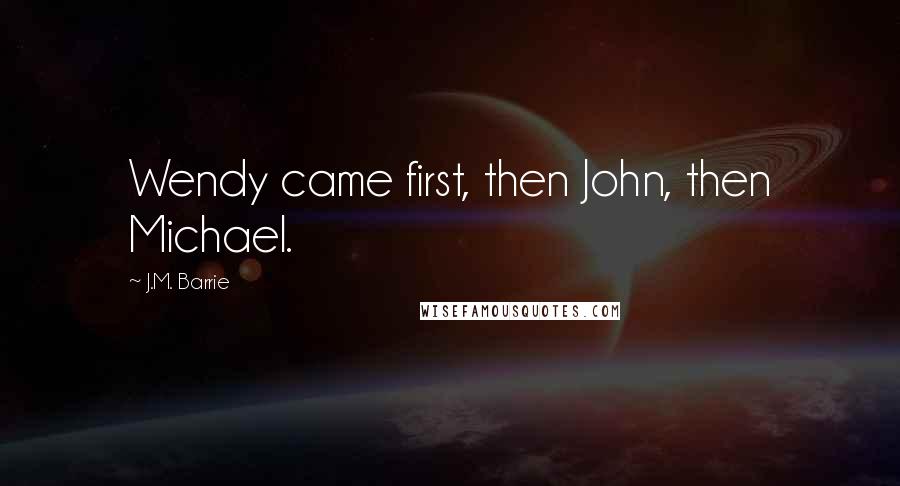 J.M. Barrie Quotes: Wendy came first, then John, then Michael.