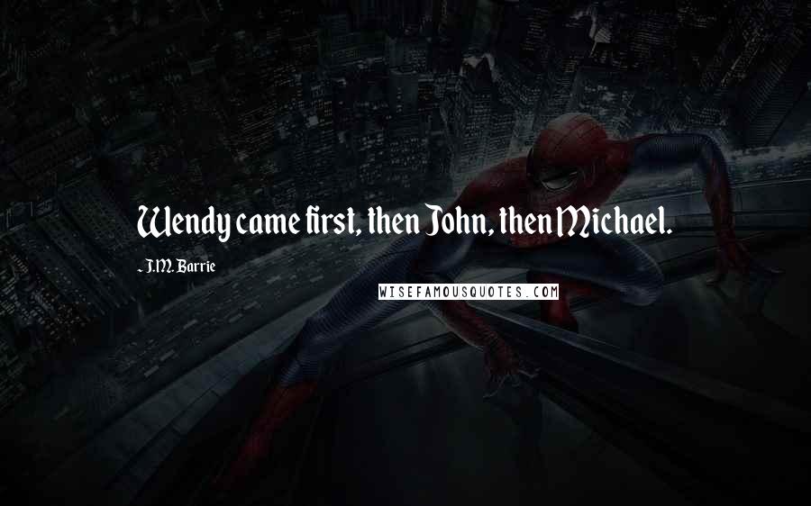 J.M. Barrie Quotes: Wendy came first, then John, then Michael.