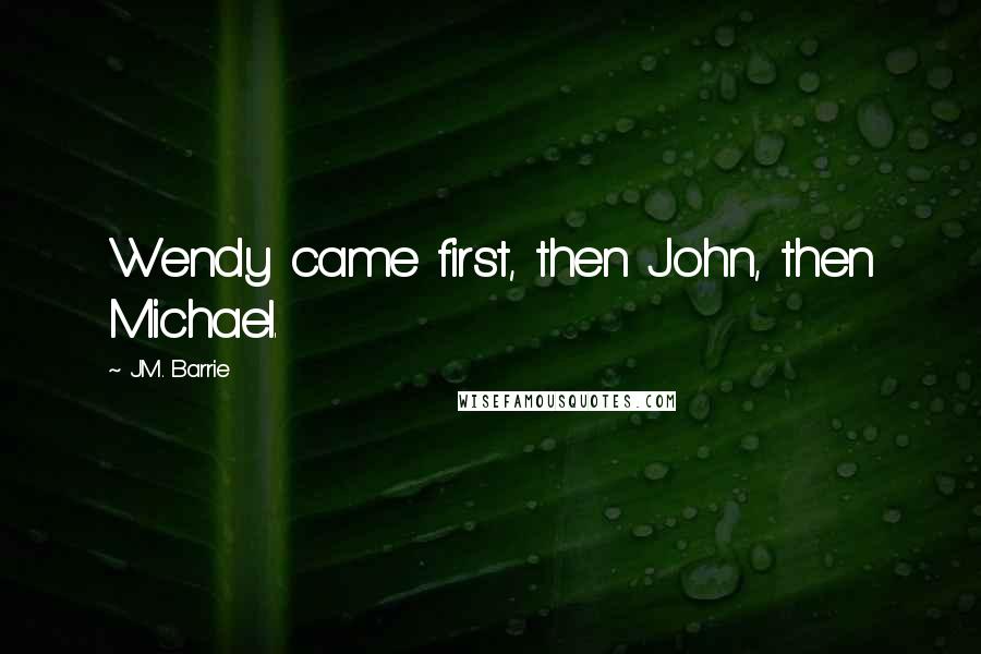 J.M. Barrie Quotes: Wendy came first, then John, then Michael.