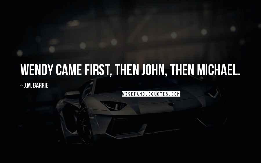 J.M. Barrie Quotes: Wendy came first, then John, then Michael.