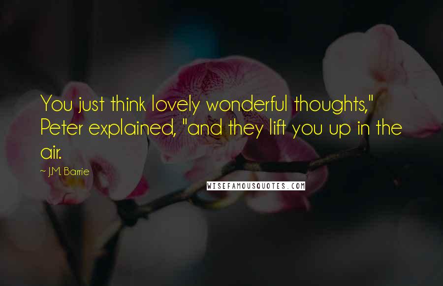 J.M. Barrie Quotes: You just think lovely wonderful thoughts," Peter explained, "and they lift you up in the air.