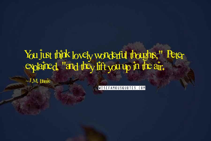 J.M. Barrie Quotes: You just think lovely wonderful thoughts," Peter explained, "and they lift you up in the air.