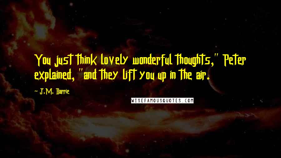 J.M. Barrie Quotes: You just think lovely wonderful thoughts," Peter explained, "and they lift you up in the air.