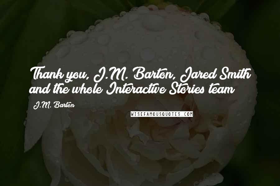 J.M. Barton Quotes: Thank you, J.M. Barton, Jared Smith and the whole Interactive Stories team!