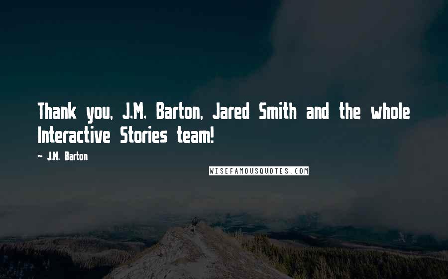 J.M. Barton Quotes: Thank you, J.M. Barton, Jared Smith and the whole Interactive Stories team!
