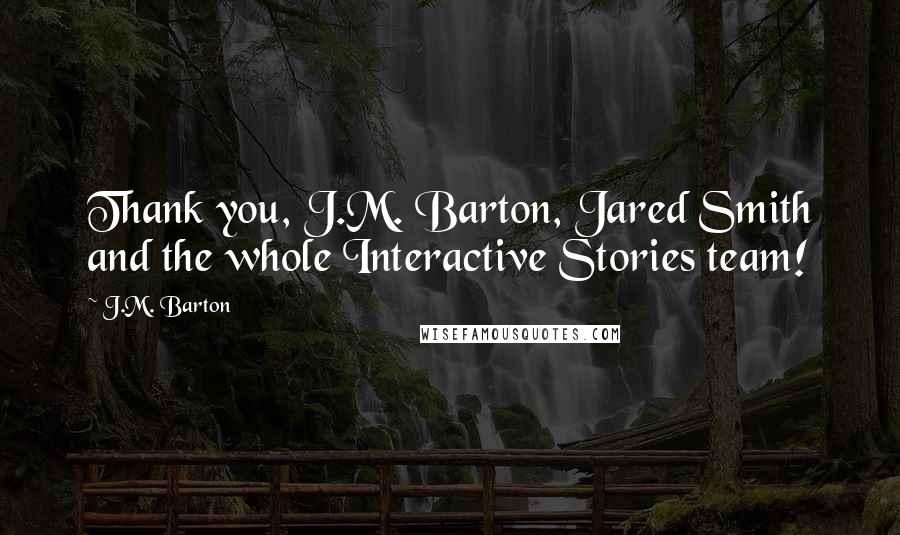 J.M. Barton Quotes: Thank you, J.M. Barton, Jared Smith and the whole Interactive Stories team!