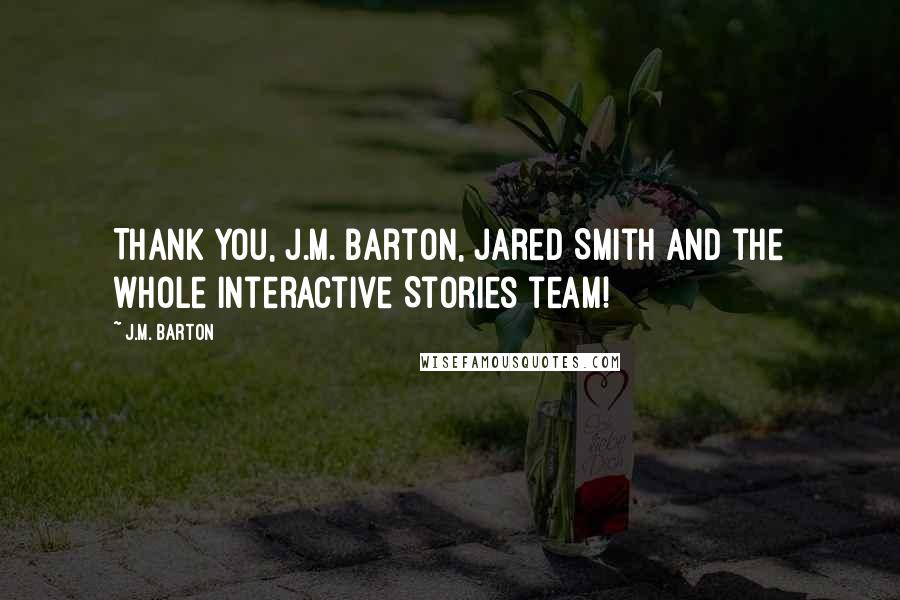 J.M. Barton Quotes: Thank you, J.M. Barton, Jared Smith and the whole Interactive Stories team!