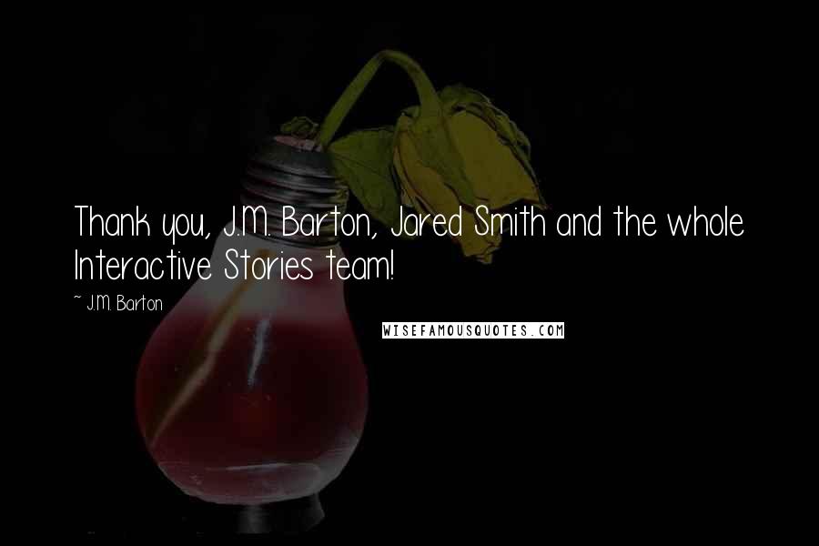 J.M. Barton Quotes: Thank you, J.M. Barton, Jared Smith and the whole Interactive Stories team!