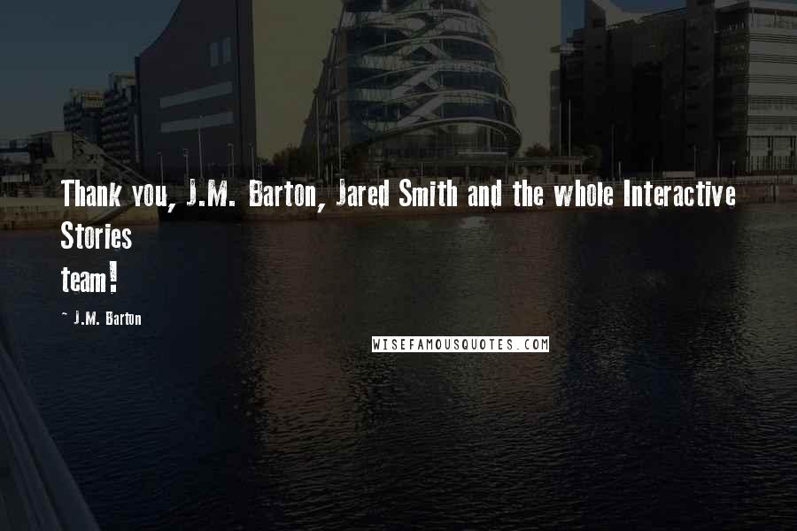 J.M. Barton Quotes: Thank you, J.M. Barton, Jared Smith and the whole Interactive Stories team!