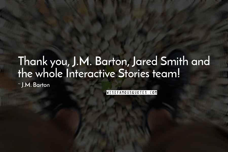 J.M. Barton Quotes: Thank you, J.M. Barton, Jared Smith and the whole Interactive Stories team!