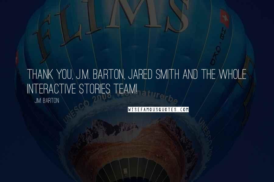 J.M. Barton Quotes: Thank you, J.M. Barton, Jared Smith and the whole Interactive Stories team!