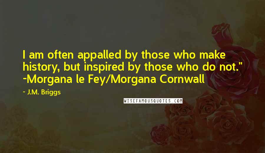 J.M. Briggs Quotes: I am often appalled by those who make history, but inspired by those who do not." -Morgana le Fey/Morgana Cornwall