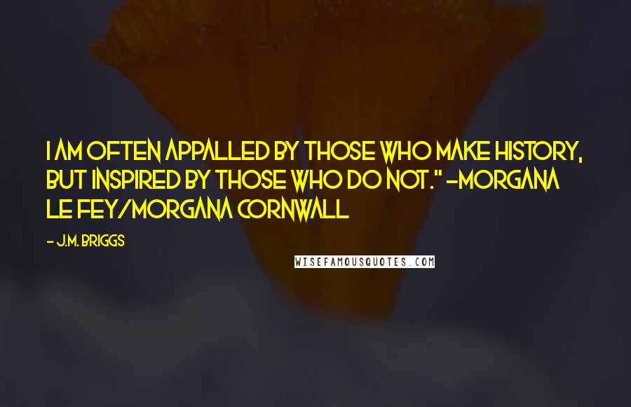 J.M. Briggs Quotes: I am often appalled by those who make history, but inspired by those who do not." -Morgana le Fey/Morgana Cornwall