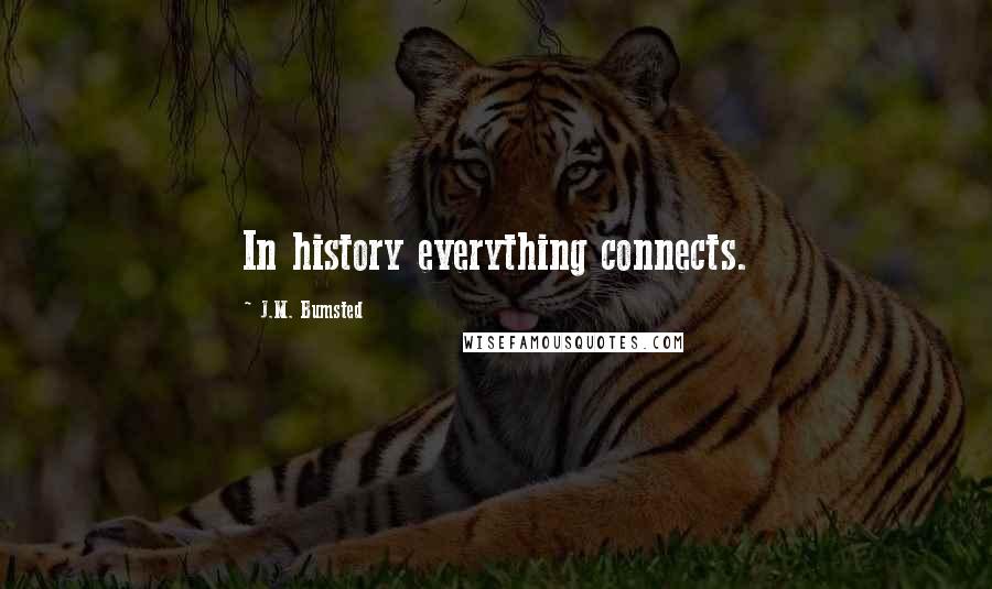 J.M. Bumsted Quotes: In history everything connects.