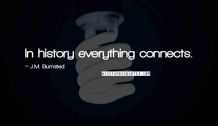 J.M. Bumsted Quotes: In history everything connects.