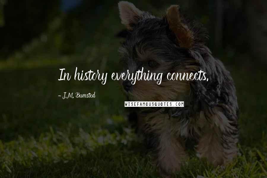 J.M. Bumsted Quotes: In history everything connects.