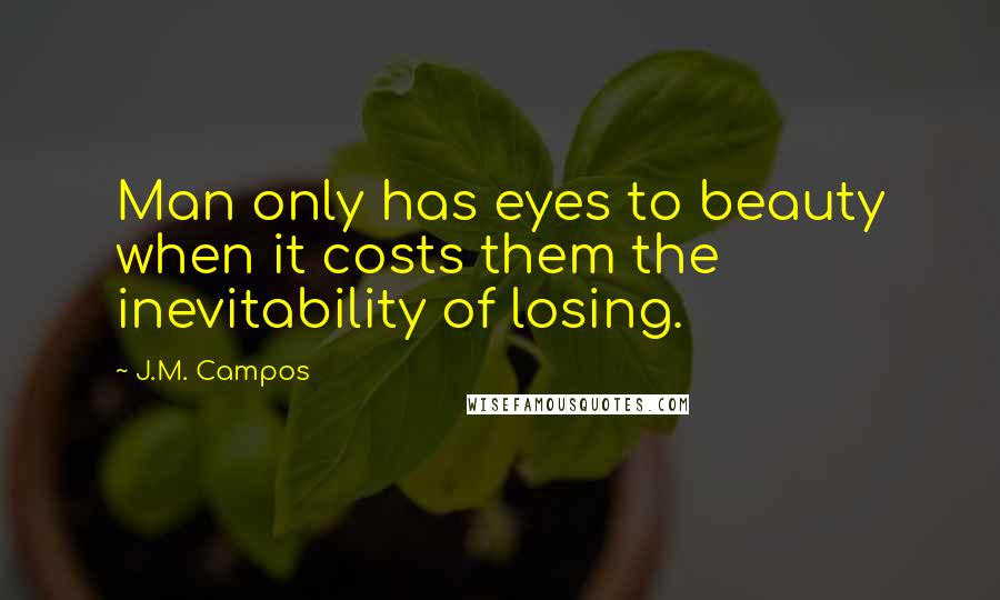 J.M. Campos Quotes: Man only has eyes to beauty when it costs them the inevitability of losing.