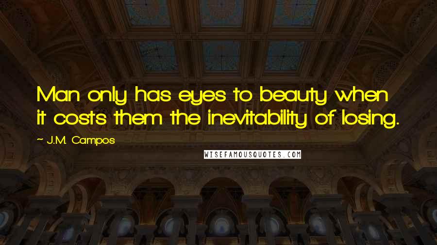 J.M. Campos Quotes: Man only has eyes to beauty when it costs them the inevitability of losing.