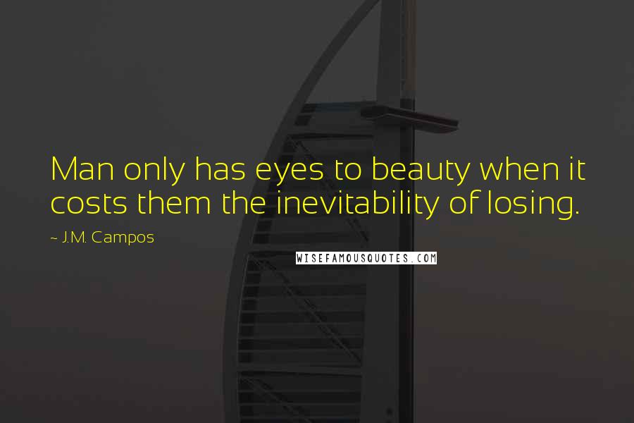 J.M. Campos Quotes: Man only has eyes to beauty when it costs them the inevitability of losing.