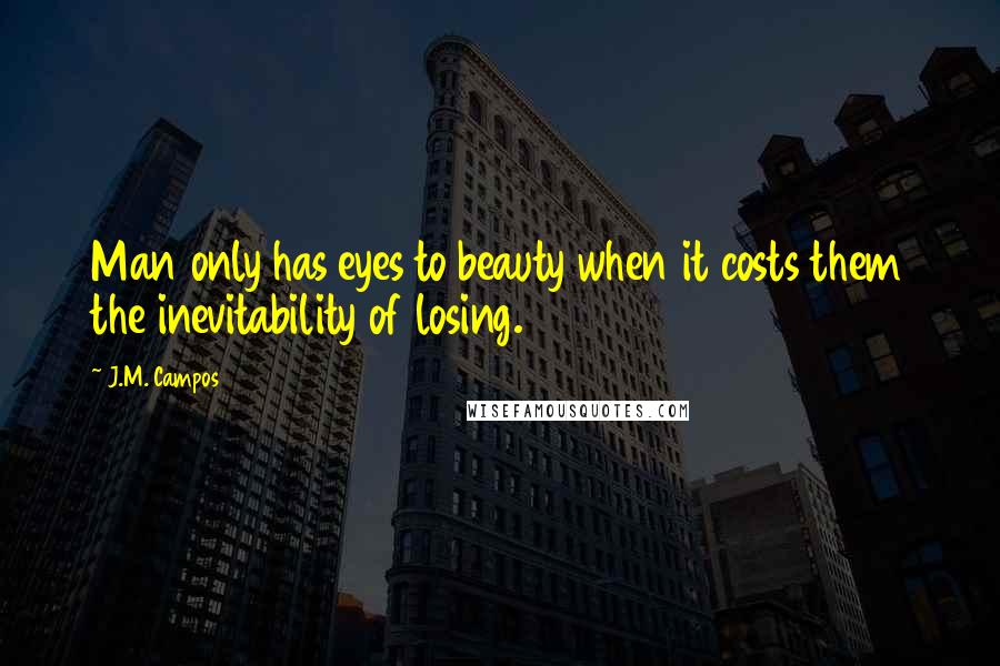 J.M. Campos Quotes: Man only has eyes to beauty when it costs them the inevitability of losing.