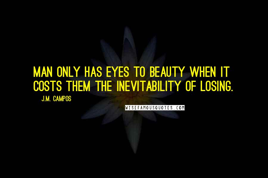 J.M. Campos Quotes: Man only has eyes to beauty when it costs them the inevitability of losing.