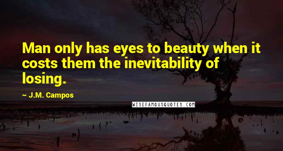 J.M. Campos Quotes: Man only has eyes to beauty when it costs them the inevitability of losing.