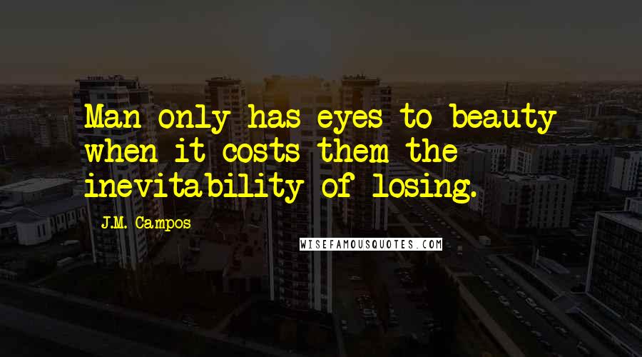 J.M. Campos Quotes: Man only has eyes to beauty when it costs them the inevitability of losing.