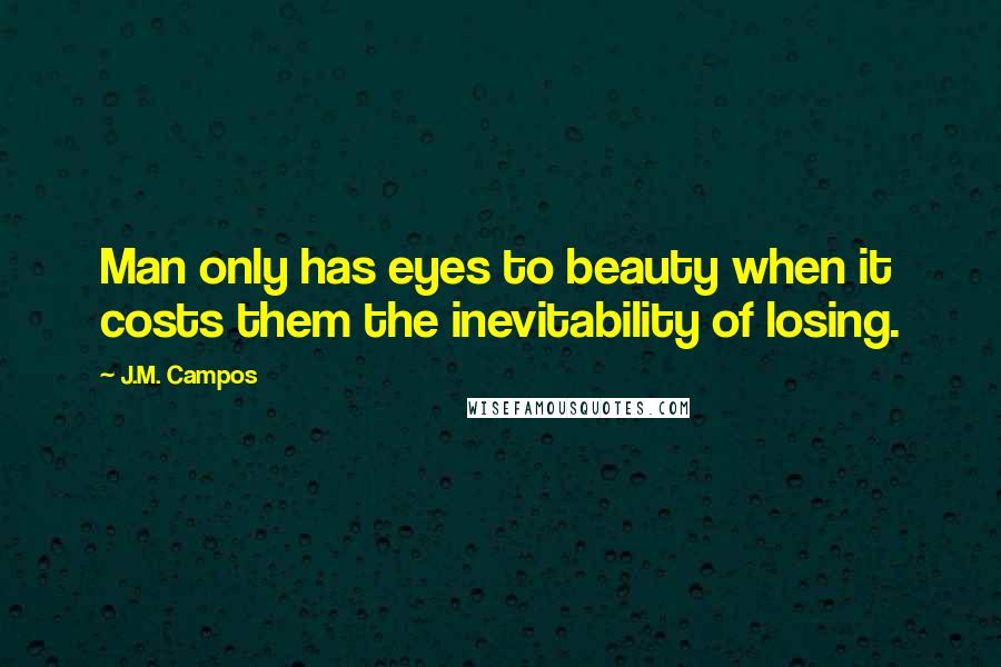 J.M. Campos Quotes: Man only has eyes to beauty when it costs them the inevitability of losing.