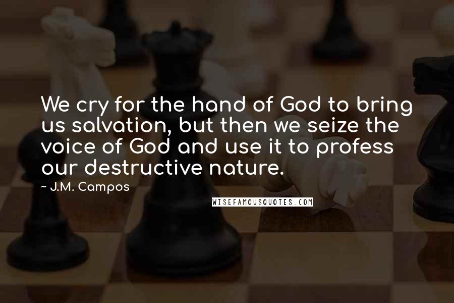 J.M. Campos Quotes: We cry for the hand of God to bring us salvation, but then we seize the voice of God and use it to profess our destructive nature.