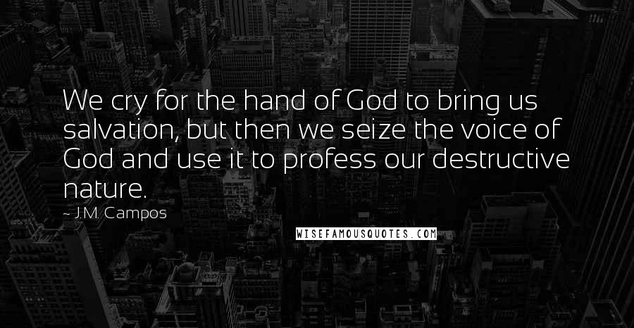 J.M. Campos Quotes: We cry for the hand of God to bring us salvation, but then we seize the voice of God and use it to profess our destructive nature.