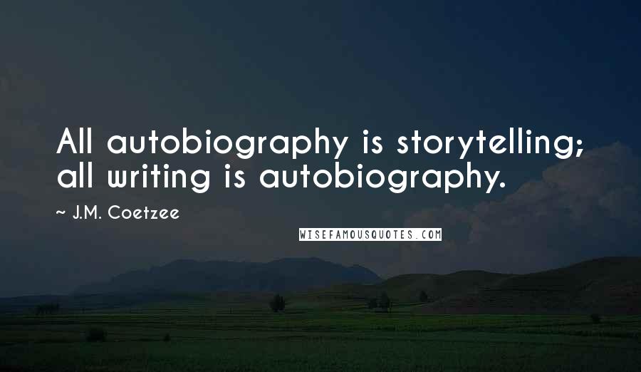 J.M. Coetzee Quotes: All autobiography is storytelling; all writing is autobiography.