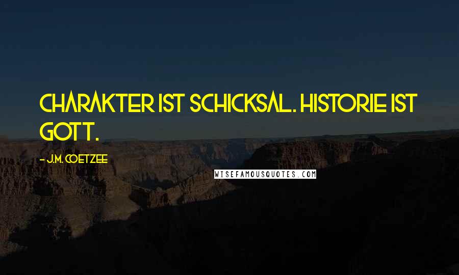 J.M. Coetzee Quotes: Charakter ist Schicksal. Historie ist Gott.