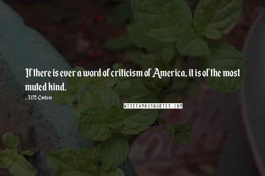 J.M. Coetzee Quotes: If there is ever a word of criticism of America, it is of the most muted kind.