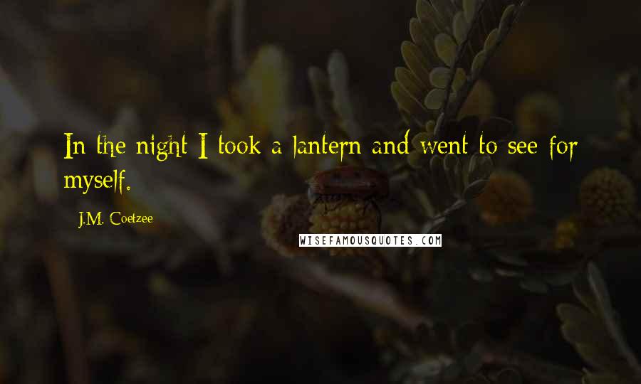 J.M. Coetzee Quotes: In the night I took a lantern and went to see for myself.