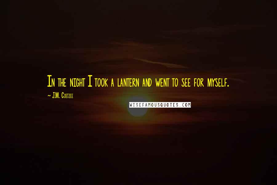 J.M. Coetzee Quotes: In the night I took a lantern and went to see for myself.