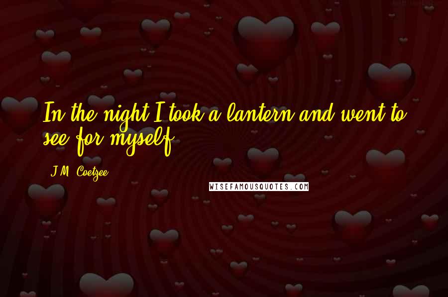 J.M. Coetzee Quotes: In the night I took a lantern and went to see for myself.