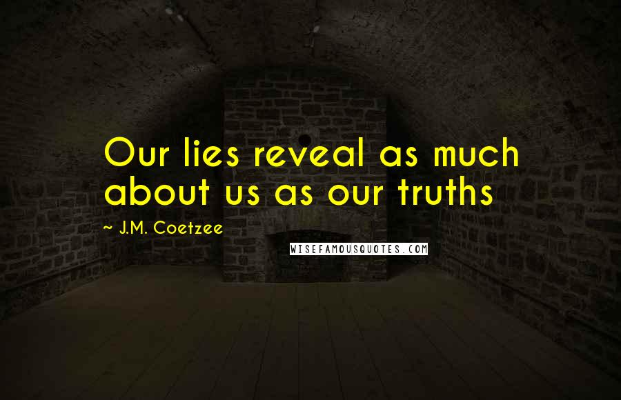 J.M. Coetzee Quotes: Our lies reveal as much about us as our truths