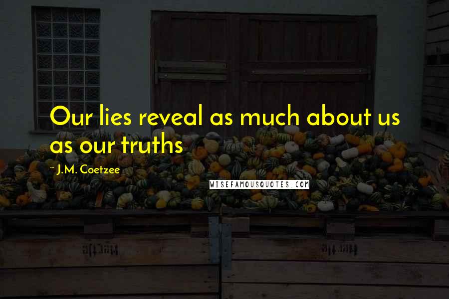J.M. Coetzee Quotes: Our lies reveal as much about us as our truths