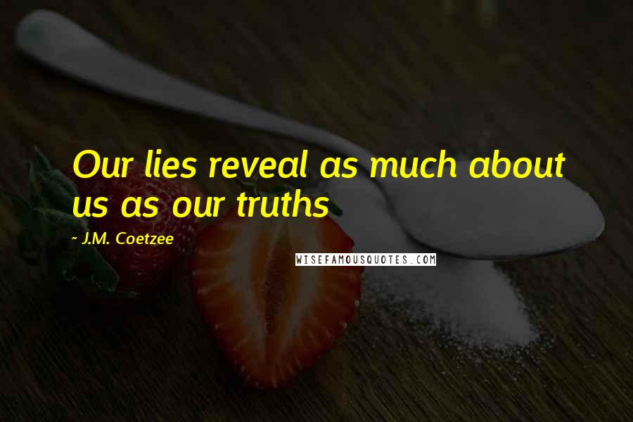 J.M. Coetzee Quotes: Our lies reveal as much about us as our truths