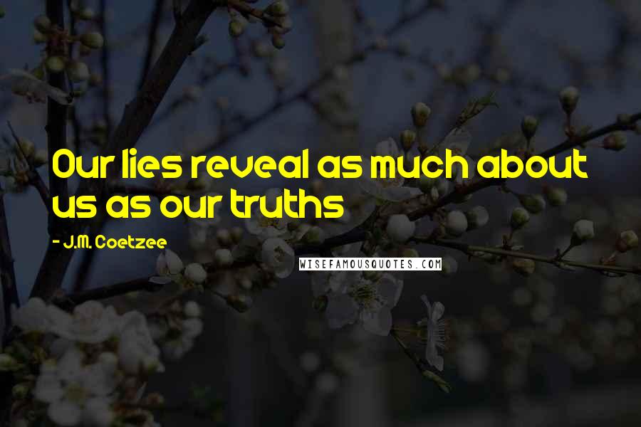 J.M. Coetzee Quotes: Our lies reveal as much about us as our truths