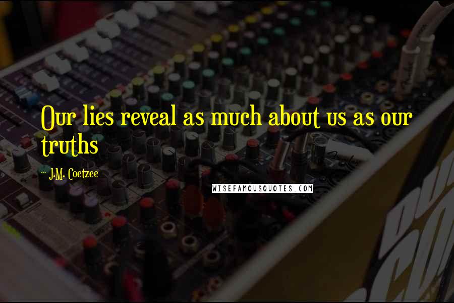 J.M. Coetzee Quotes: Our lies reveal as much about us as our truths