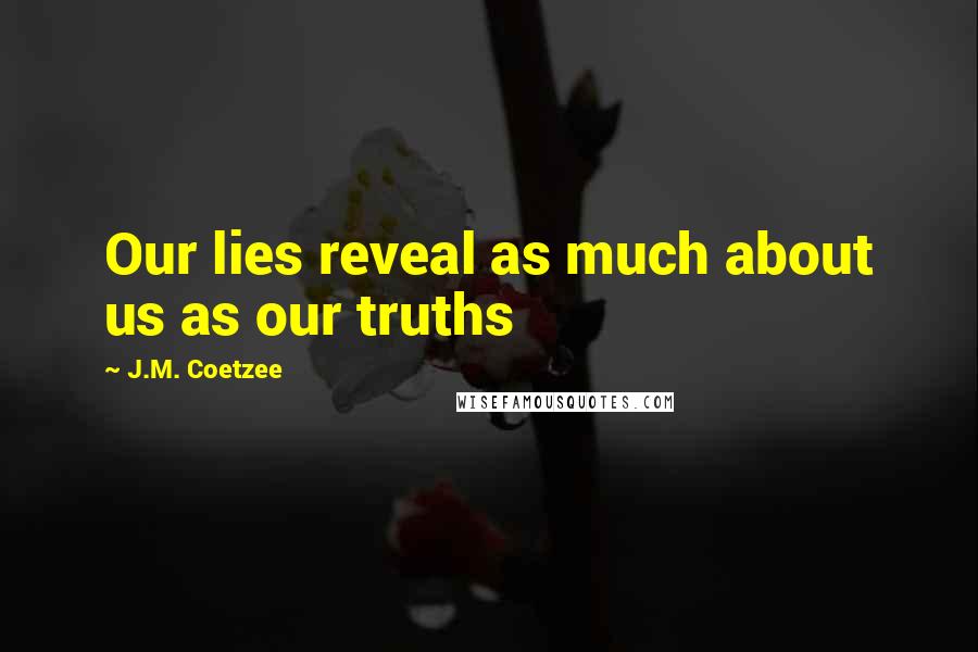 J.M. Coetzee Quotes: Our lies reveal as much about us as our truths