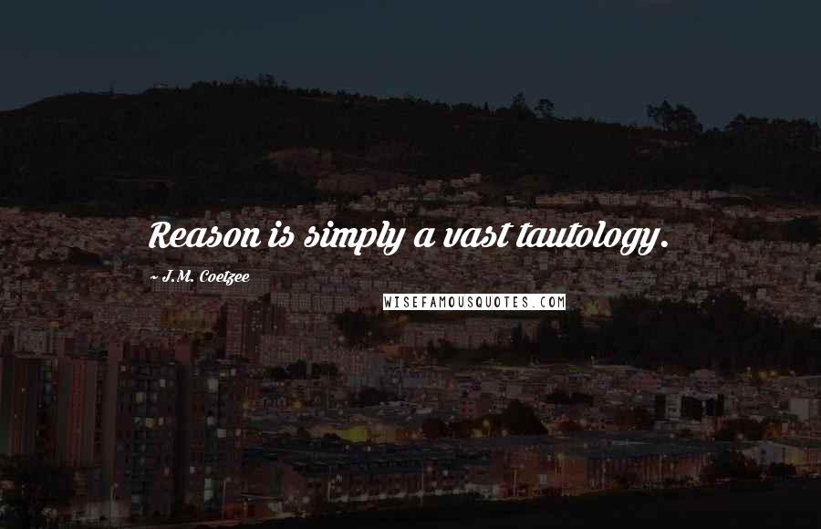 J.M. Coetzee Quotes: Reason is simply a vast tautology.