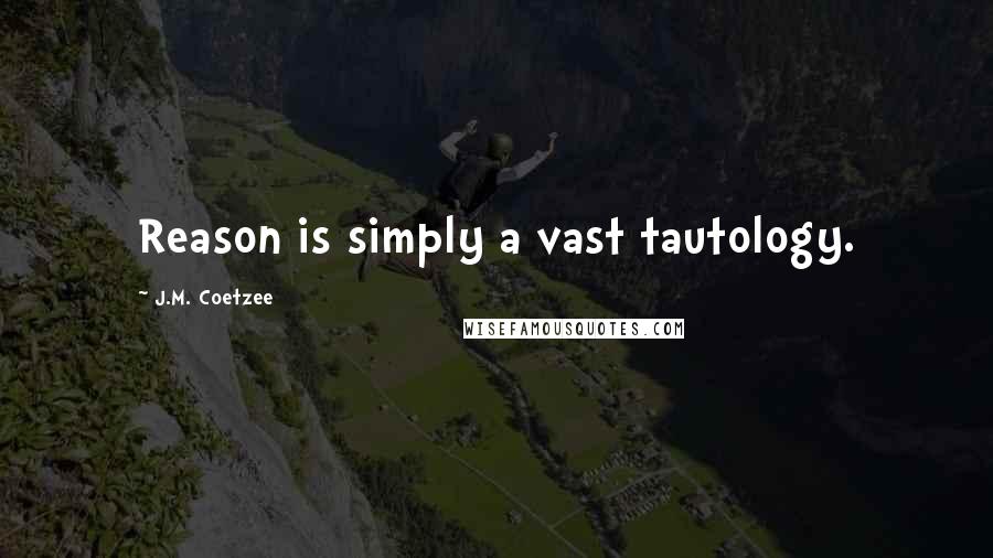 J.M. Coetzee Quotes: Reason is simply a vast tautology.